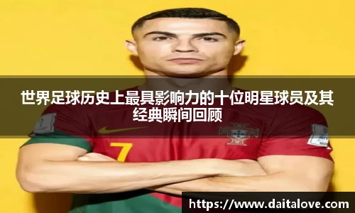 世界足球历史上最具影响力的十位明星球员及其经典瞬间回顾