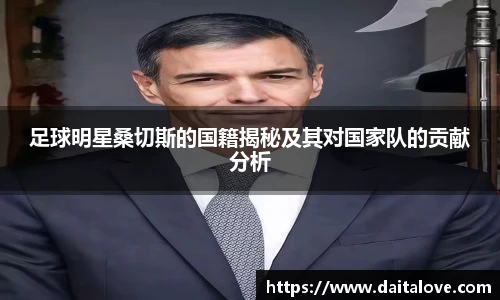 足球明星桑切斯的国籍揭秘及其对国家队的贡献分析